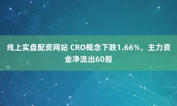 线上实盘配资网站 CRO概念下跌1.66%，主力资金净流出60股