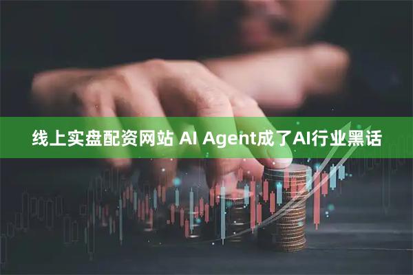 线上实盘配资网站 AI Agent成了AI行业黑话